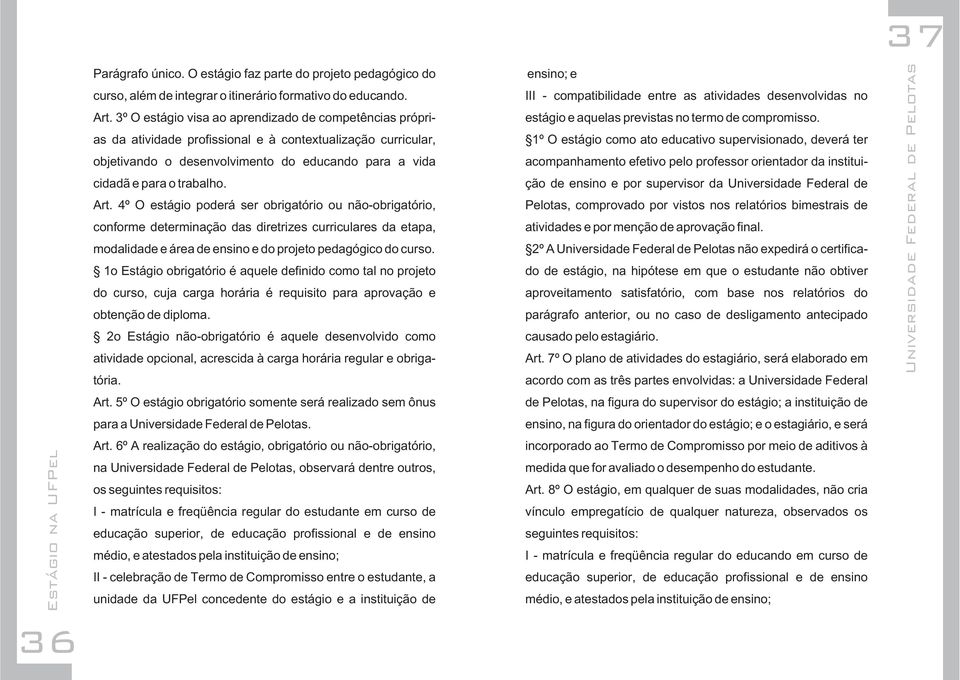 Art. 4º O estágio poderá ser obrigatório ou não-obrigatório, conforme determinação das diretrizes curriculares da etapa, modalidade e área de ensino e do projeto pedagógico do curso.