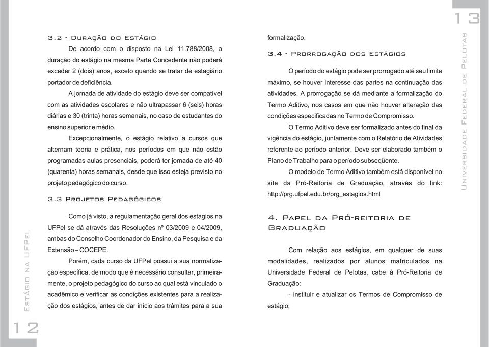 A jornada de atividade do estágio deve ser compatível com as atividades escolares e não ultrapassar 6 (seis) horas diárias e 30 (trinta) horas semanais, no caso de estudantes do ensino superior e