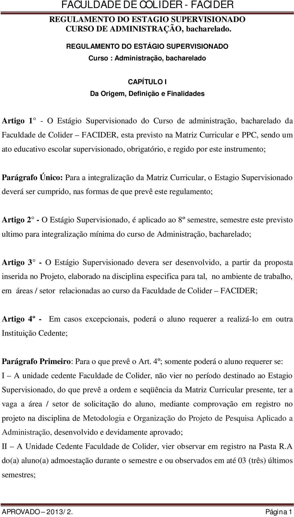 integralização da Matriz Curricular, o Estagio Supervisionado deverá ser cumprido, nas formas de que prevê este regulamento; Artigo 2 - O Estágio Supervisionado, é aplicado ao 8º semestre, semestre