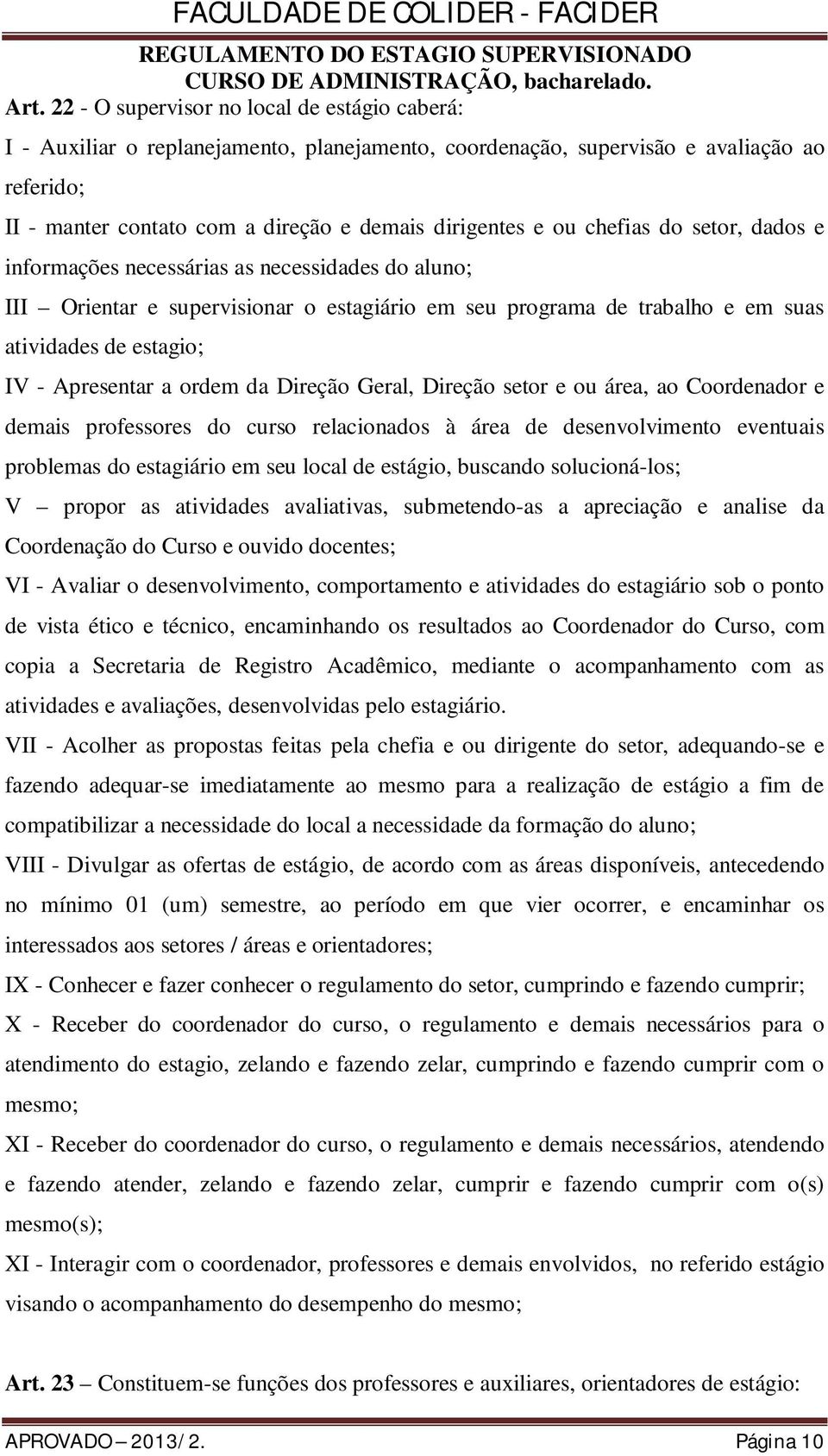 a ordem da Direção Geral, Direção setor e ou área, ao Coordenador e demais professores do curso relacionados à área de desenvolvimento eventuais problemas do estagiário em seu local de estágio,