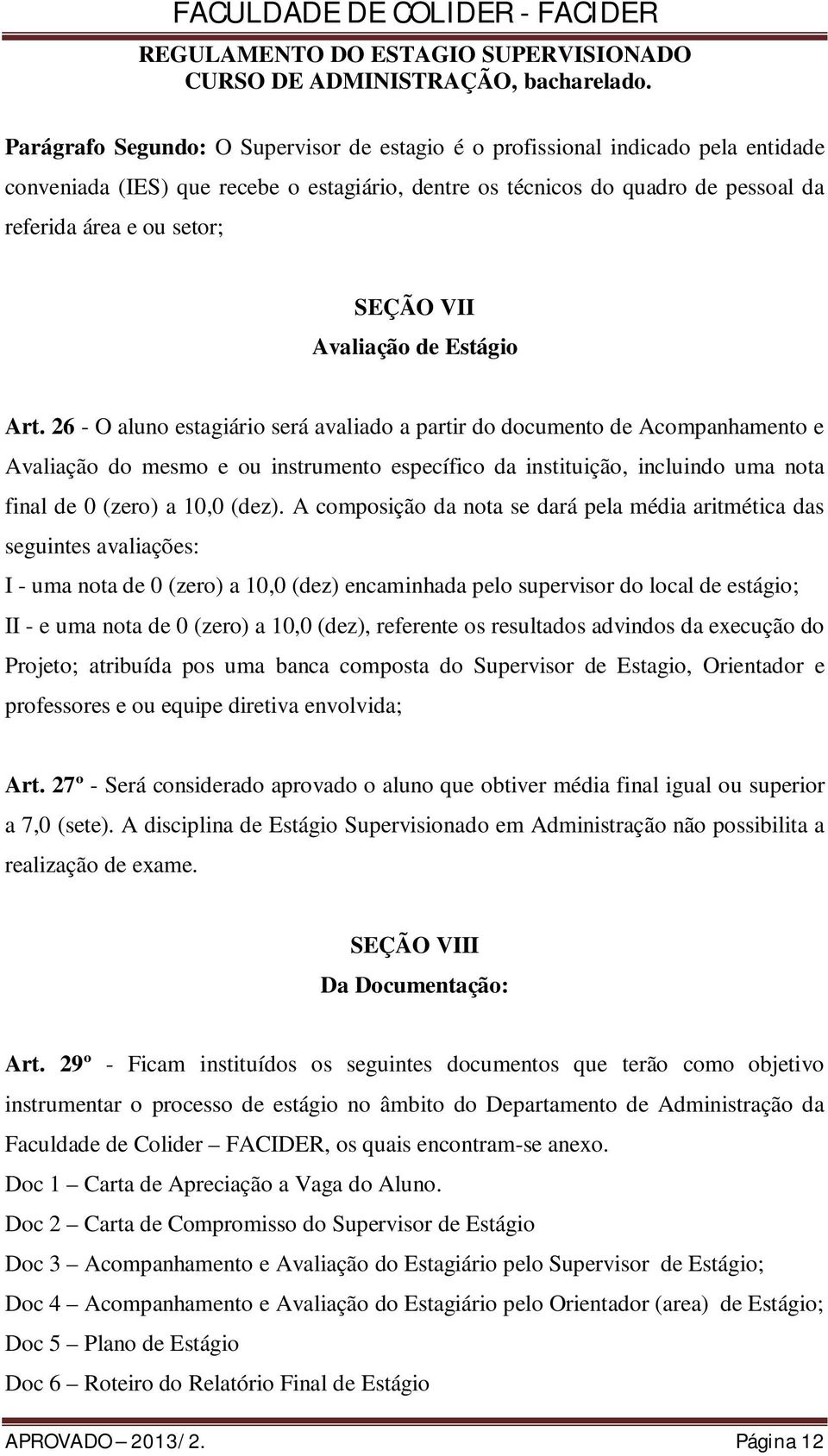 26 - O aluno estagiário será avaliado a partir do documento de Acompanhamento e Avaliação do mesmo e ou instrumento específico da instituição, incluindo uma nota final de 0 (zero) a 10,0 (dez).