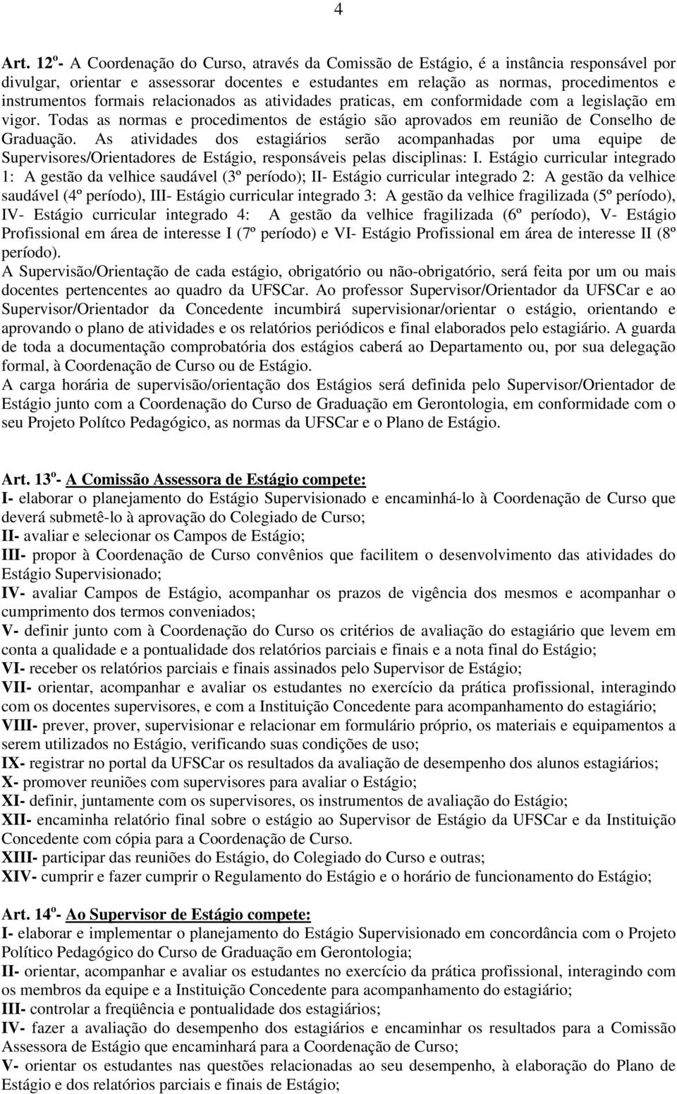 formais relacionados as atividades praticas, em conformidade com a legislação em vigor. Todas as normas e procedimentos de estágio são aprovados em reunião de Conselho de Graduação.