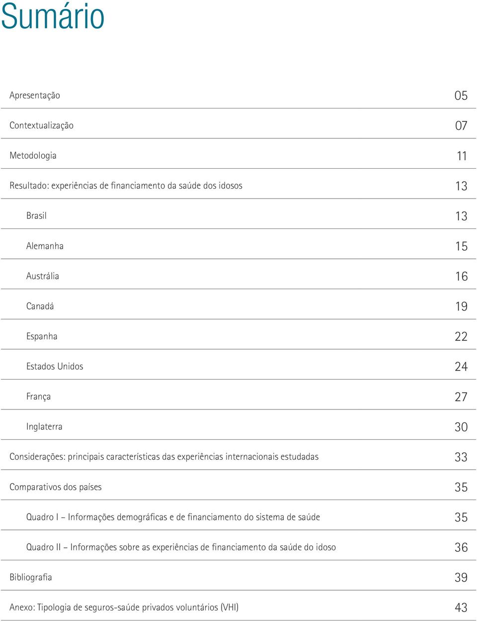 internacionais estudadas 33 Comparativos dos países 35 Quadro I Informações demográficas e de financiamento do sistema de saúde 35 Quadro II