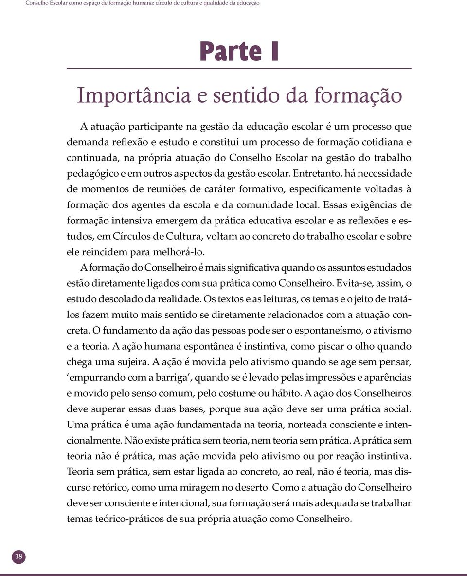 Entretanto, há necessidade de momentos de reuniões de caráter formativo, especificamente voltadas à formação dos agentes da escola e da comunidade local.