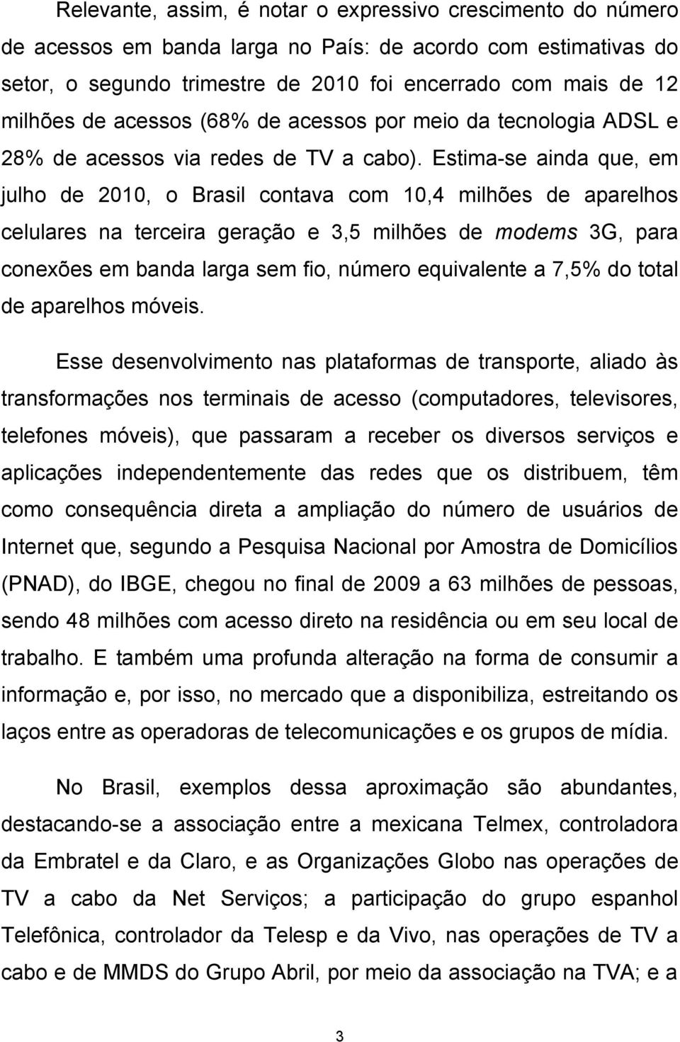 Estima-se ainda que, em julho de 2010, o Brasil contava com 10,4 milhões de aparelhos celulares na terceira geração e 3,5 milhões de modems 3G, para conexões em banda larga sem fio, número