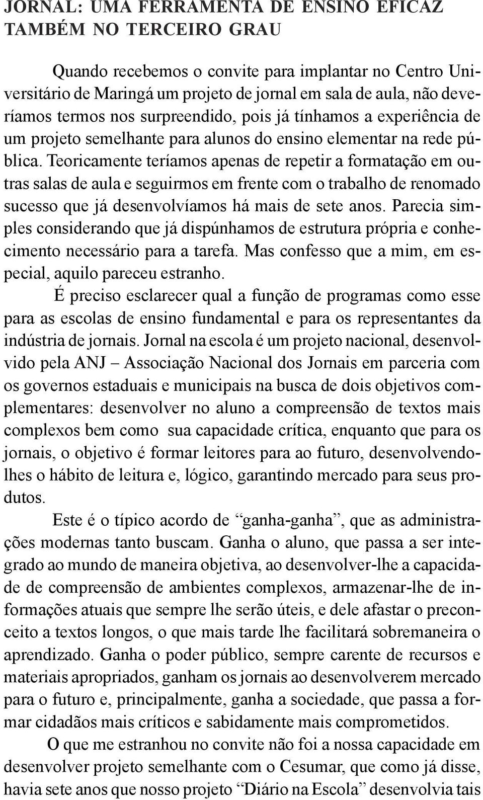 Teoricamente teríamos apenas de repetir a formatação em outras salas de aula e seguirmos em frente com o trabalho de renomado sucesso que já desenvolvíamos há mais de sete anos.