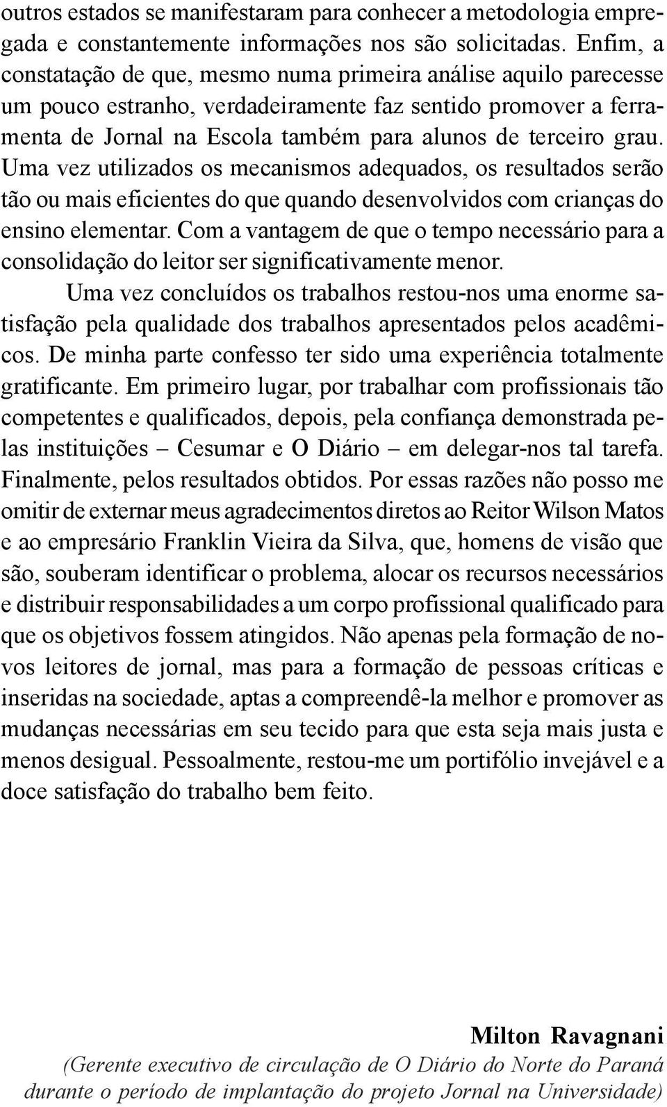 Uma vez utilizados os mecanismos adequados, os resultados serão tão ou mais eficientes do que quando desenvolvidos com crianças do ensino elementar.