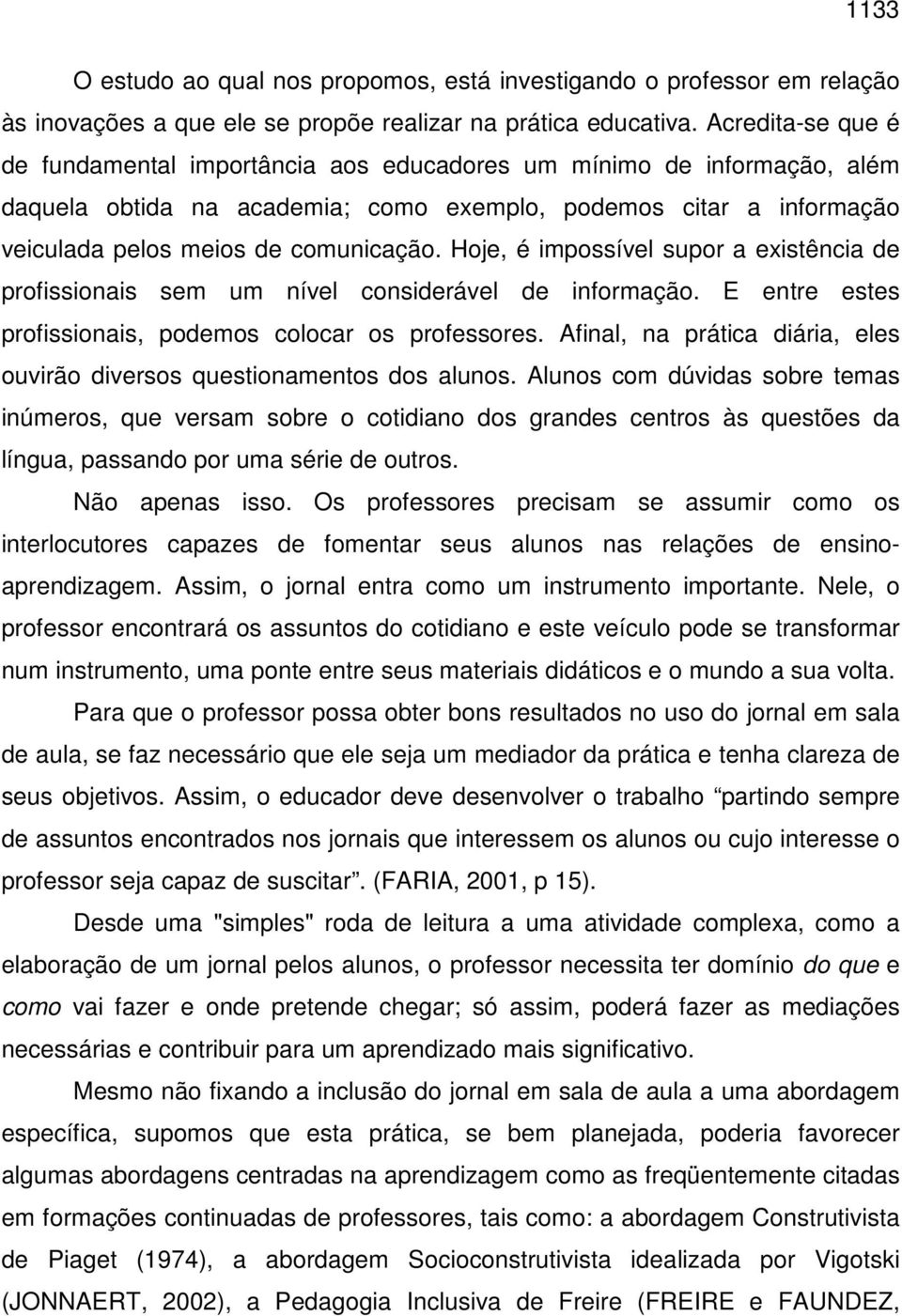 Hoje, é impossível supor a existência de profissionais sem um nível considerável de informação. E entre estes profissionais, podemos colocar os professores.