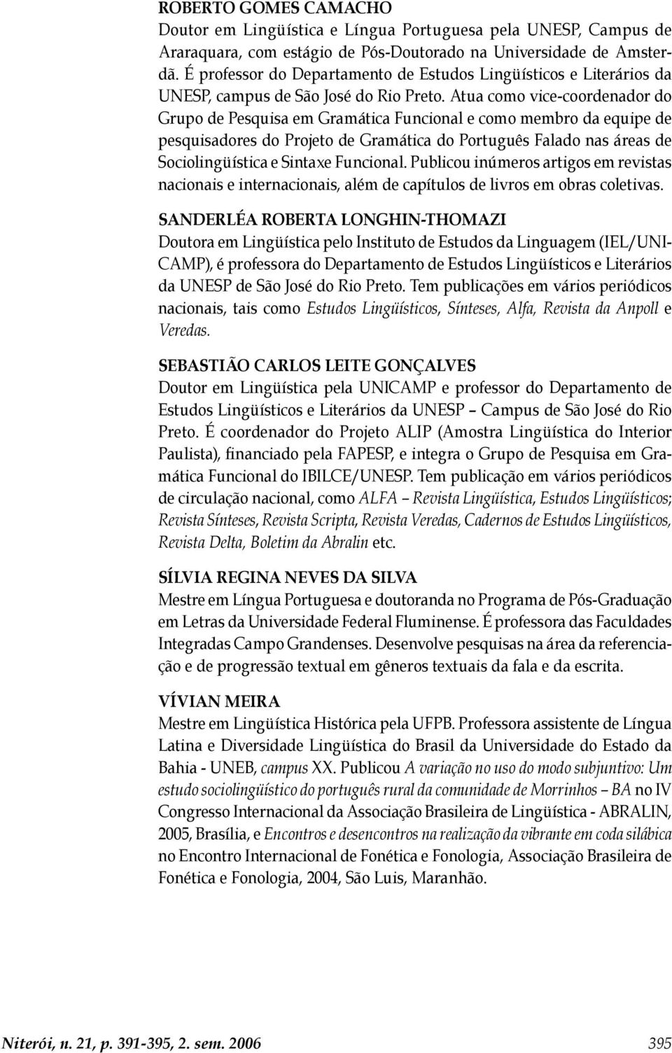 Atua como vice-coordenador do Grupo de Pesquisa em Gramática Funcional e como membro da equipe de pesquisadores do Projeto de Gramática do Português Falado nas áreas de Sociolingüística e Sintaxe