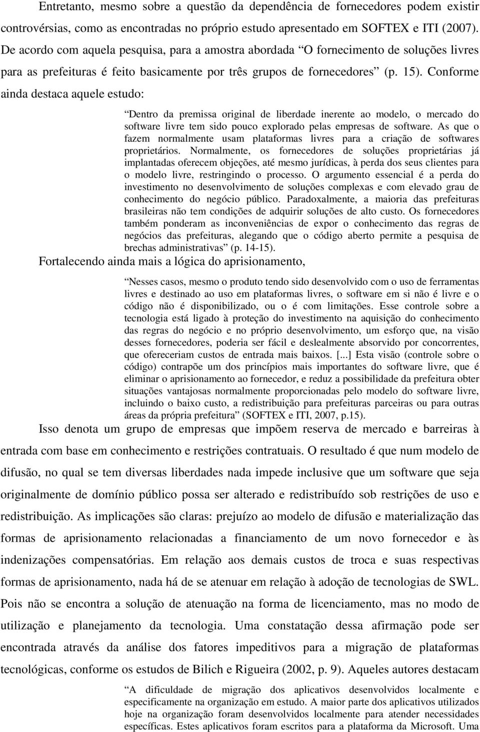 Conforme ainda destaca aquele estudo: Dentro da premissa original de liberdade inerente ao modelo, o mercado do software livre tem sido pouco explorado pelas empresas de software.