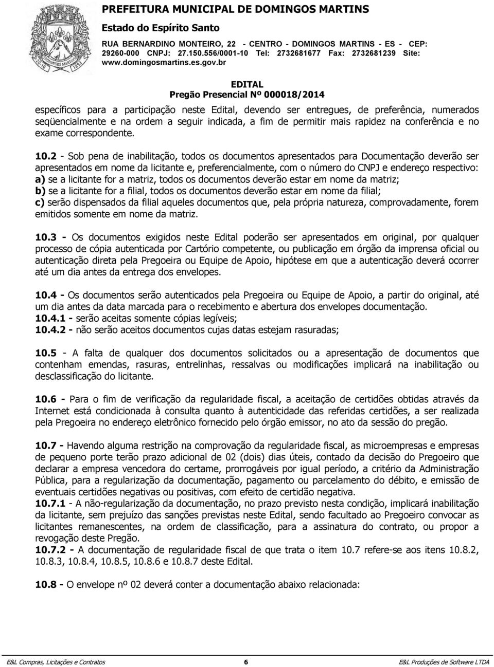 2 - Sob pena de inabilitação, todos os documentos apresentados para Documentação deverão ser apresentados em nome da licitante e, preferencialmente, com o número do CNPJ e endereço respectivo: a) se