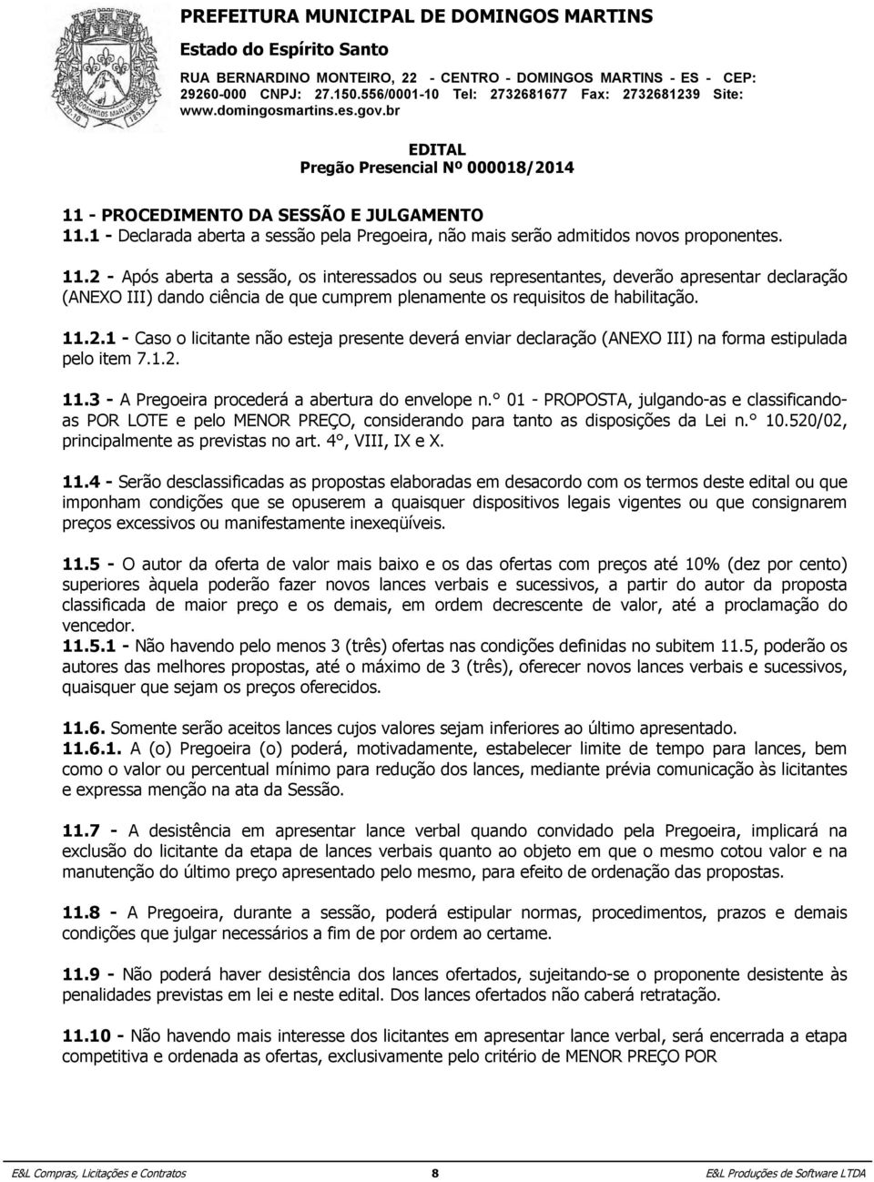 2 - Após aberta a sessão, os interessados ou seus representantes, deverão apresentar declaração (ANEXO III) dando ciência de que cumprem plenamente os requisitos de habilitação. 11.2.1 - Caso o licitante não esteja presente deverá enviar declaração (ANEXO III) na forma estipulada pelo item 7.