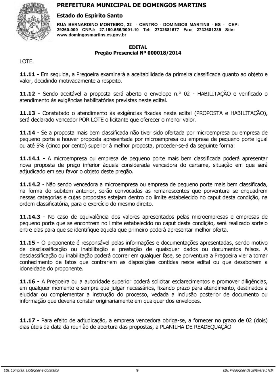 13 - Constatado o atendimento às exigências fixadas neste edital (PROPOSTA e HABILITAÇÃO), será declarado vencedor POR LOTE o licitante que oferecer o menor valor. 11.