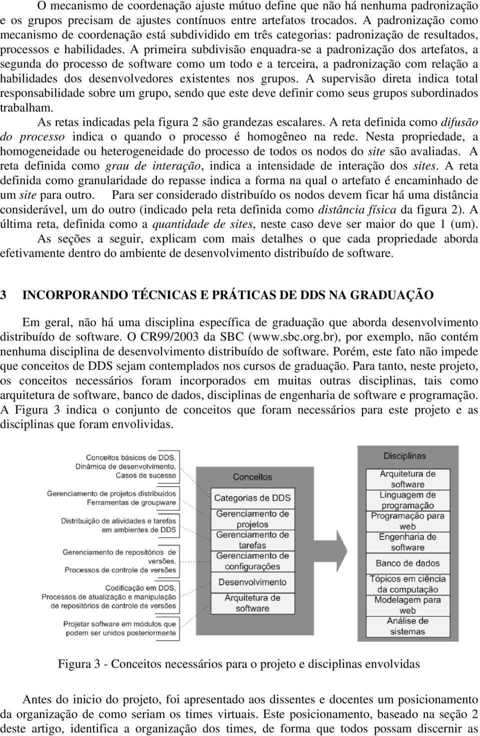 A primeira subdivisão enquadra-se a padronização dos artefatos, a segunda do processo de software como um todo e a terceira, a padronização com relação a habilidades dos desenvolvedores existentes