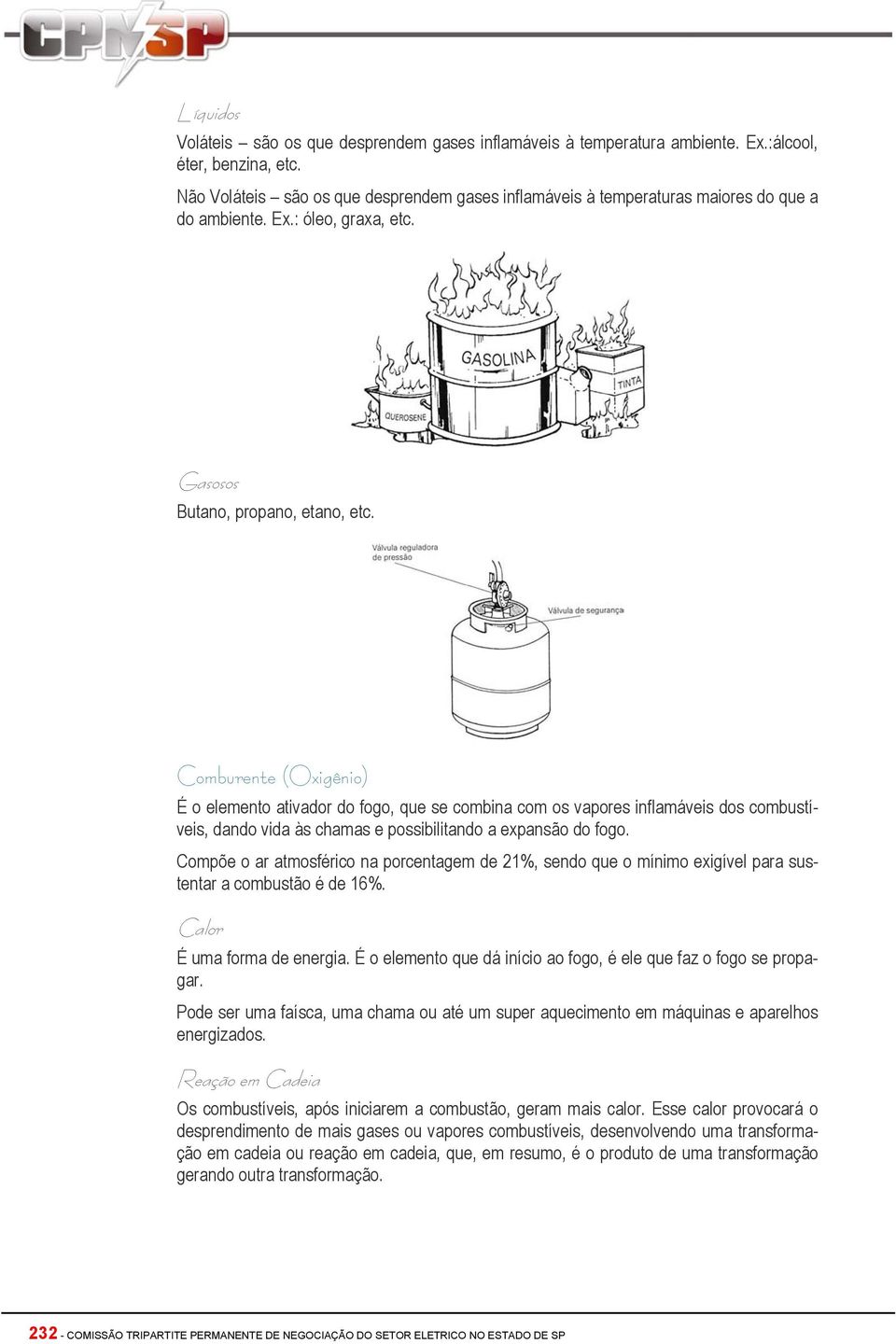 Comburente (Oxigênio) É o elemento ativador do fogo, que se combina com os vapores inflamáveis dos combustíveis, dando vida às chamas e possibilitando a expansão do fogo.