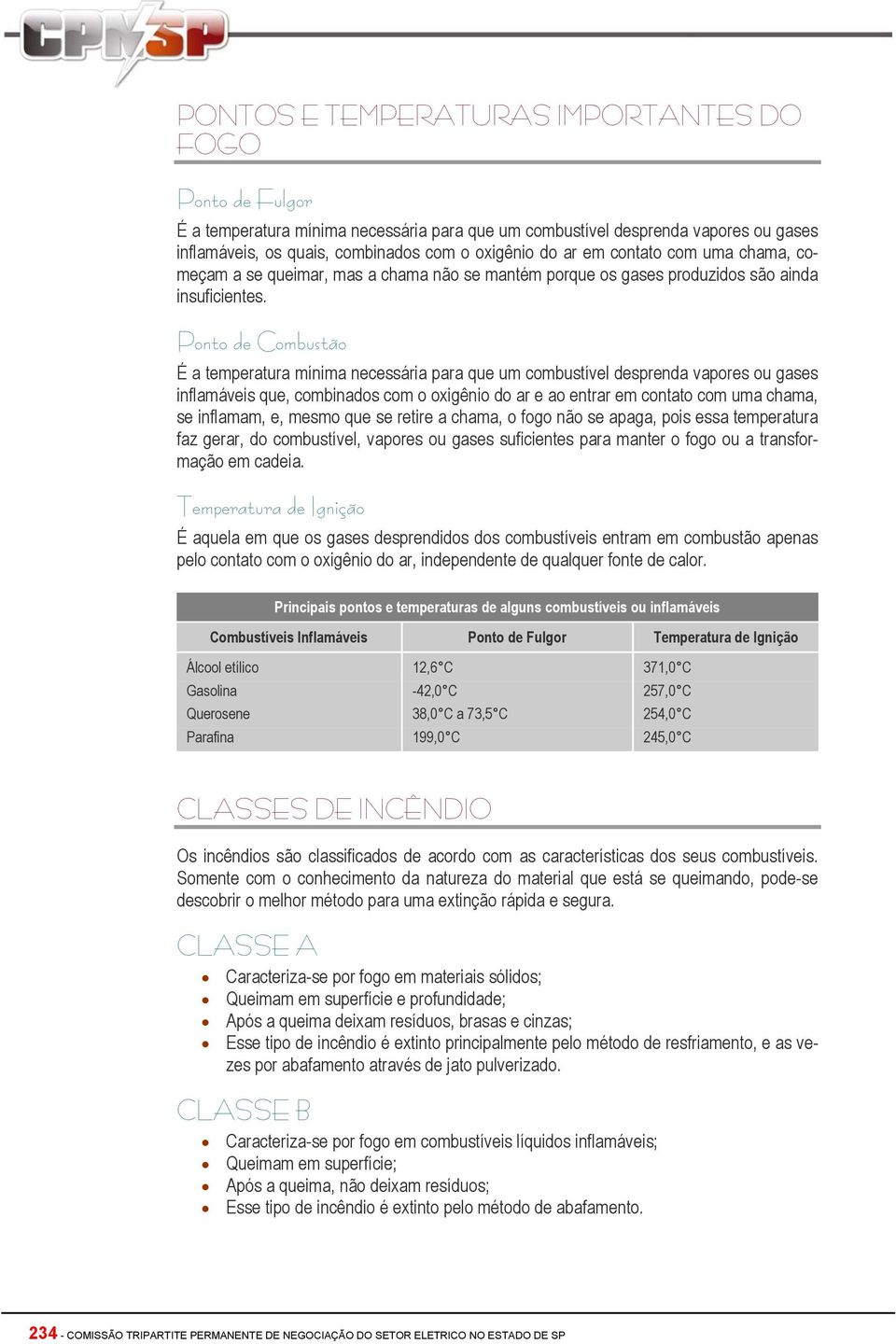 Ponto de Combustão É a temperatura mínima necessária para que um combustível desprenda vapores ou gases inflamáveis que, combinados com o oxigênio do ar e ao entrar em contato com uma chama, se