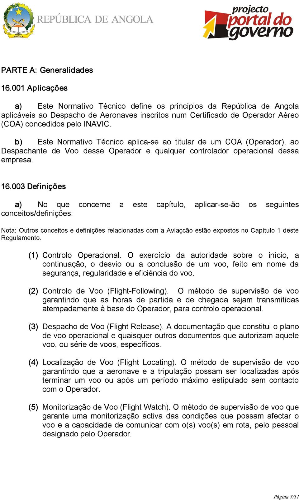 b) Este Normativo Técnico aplica se ao titular de um COA (Operador), ao Despachante de Voo desse Operador e qualquer controlador operacional dessa empresa. 16.