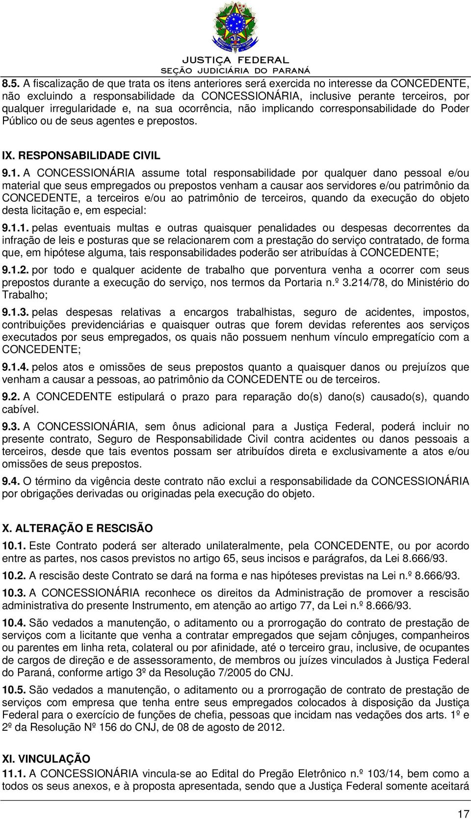 A CONCESSIONÁRIA assume total responsabilidade por qualquer dano pessoal e/ou material que seus empregados ou prepostos venham a causar aos servidores e/ou patrimônio da CONCEDENTE, a terceiros e/ou