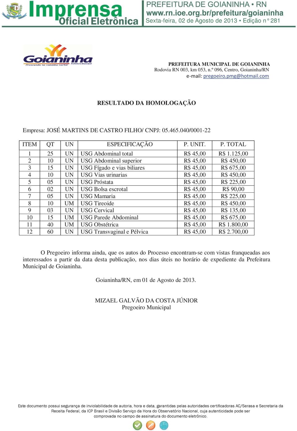 02 UN USG Bolsa escrotal R$ 45,00 R$ 90,00 7 05 UN USG Mamaria R$ 45,00 R$ 225,00 8 10 UM USG Tireoide R$ 45,00 R$ 450,00 9 03 UN USG Cervical R$ 45,00 R$ 135,00 10 15 UM USG Parede Abdominal R$