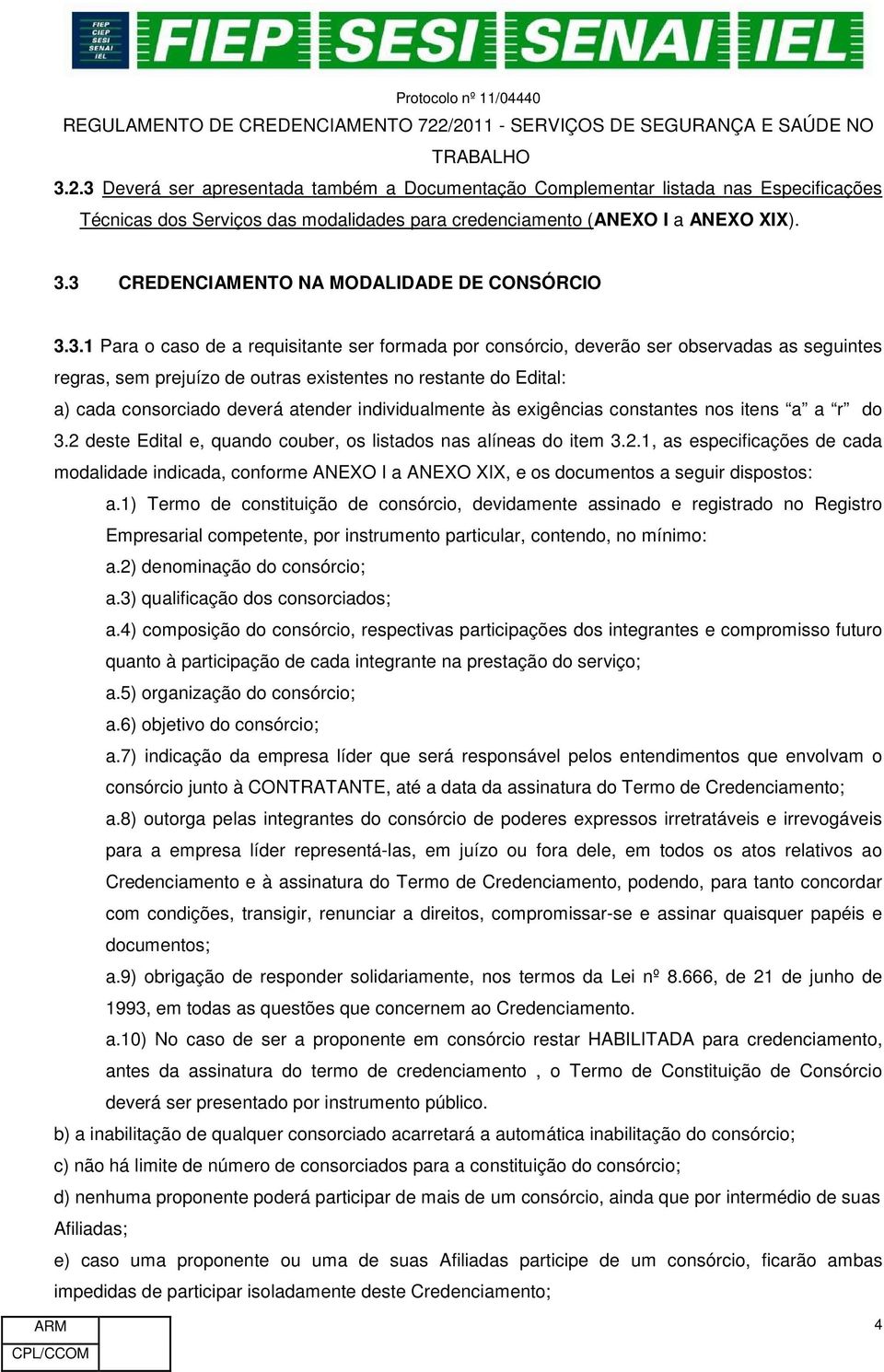 individualmente às exigências constantes nos itens a a r do 3.2 deste Edital e, quando couber, os listados nas alíneas do item 3.2.1, as especificações de cada modalidade indicada, conforme ANEXO I a ANEXO XIX, e os documentos a seguir dispostos: a.