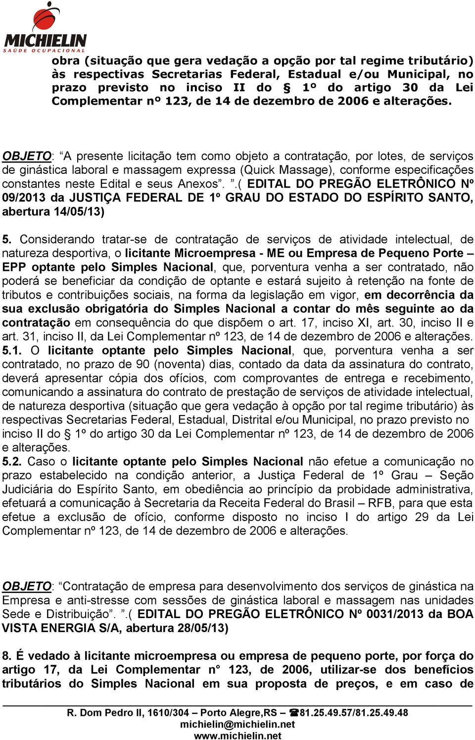 OBJETO: A presente licitação tem como objeto a contratação, por lotes, de serviços de ginástica laboral e massagem expressa (Quick Massage), conforme especificações constantes neste Edital e seus