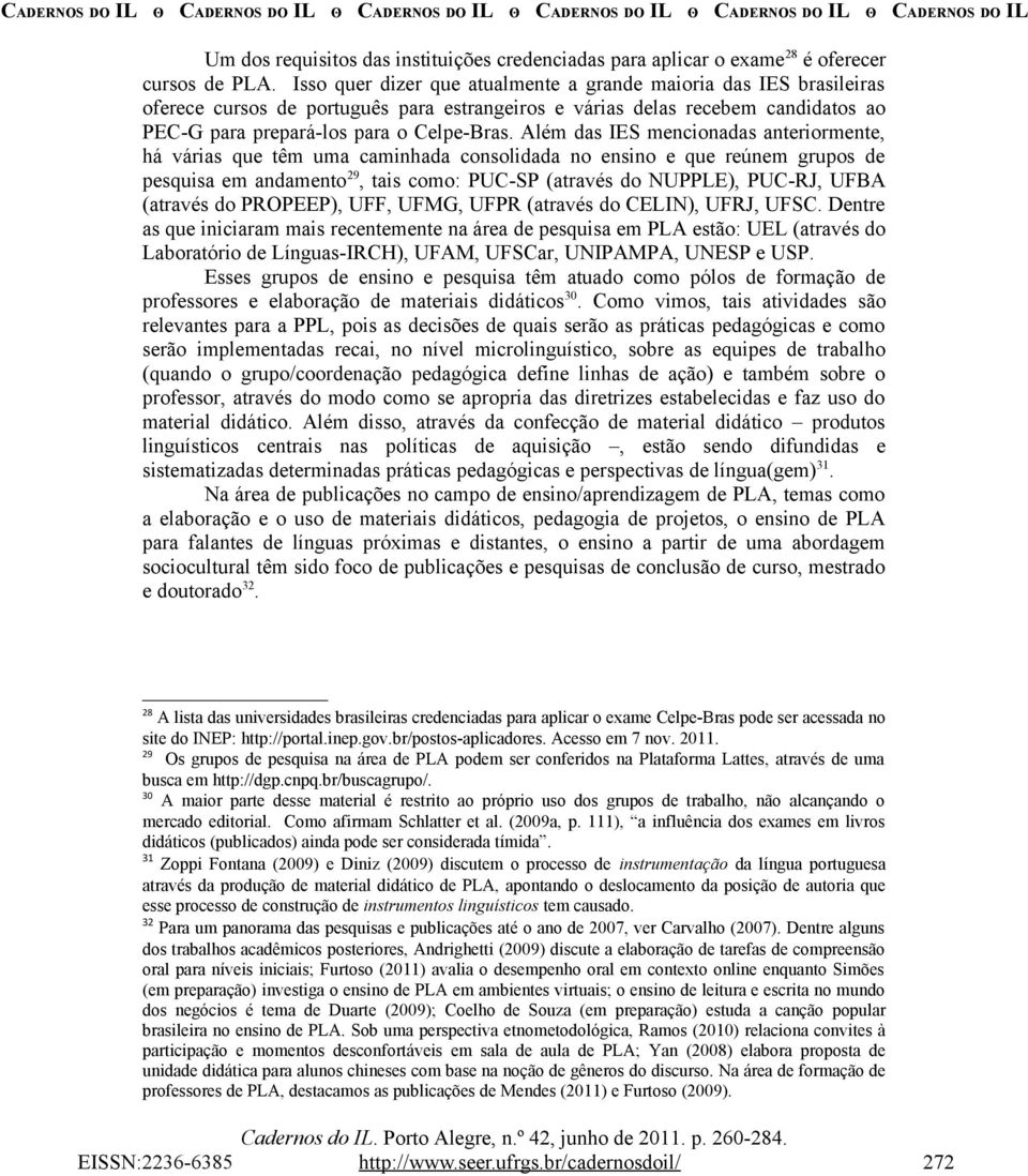 Além das IES mencionadas anteriormente, há várias que têm uma caminhada consolidada no ensino e que reúnem grupos de pesquisa em andamento 29, tais como: PUC-SP (através do NUPPLE), PUC-RJ, UFBA