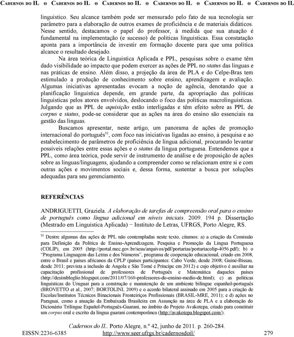 Essa constatação aponta para a importância de investir em formação docente para que uma política alcance o resultado desejado.