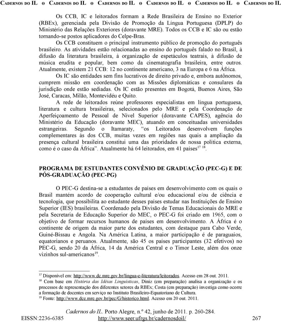 As atividades estão relacionadas ao ensino do português falado no Brasil, à difusão da literatura brasileira, à organização de espetáculos teatrais, à difusão de música erudita e popular, bem como da