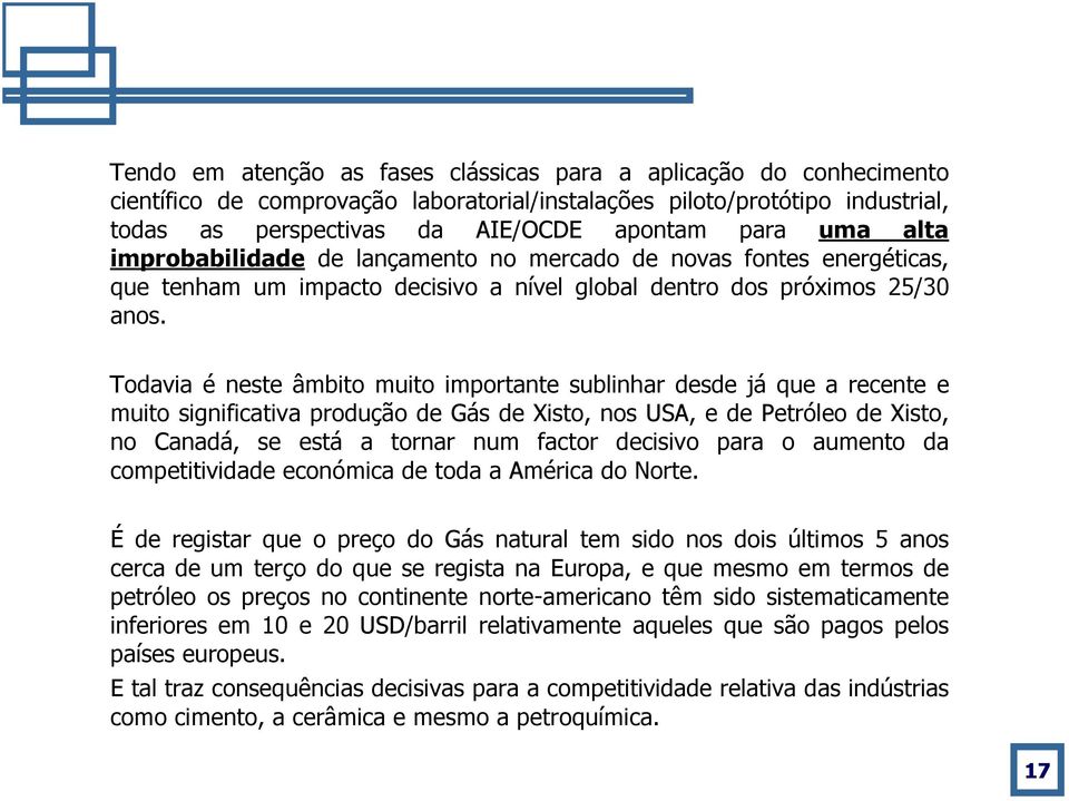 Todavia é neste âmbito muito importante sublinhar desde já que a recente e muito significativa produção de Gás de Xisto, nos USA, e de Petróleo de Xisto, no Canadá, se está a tornar num factor