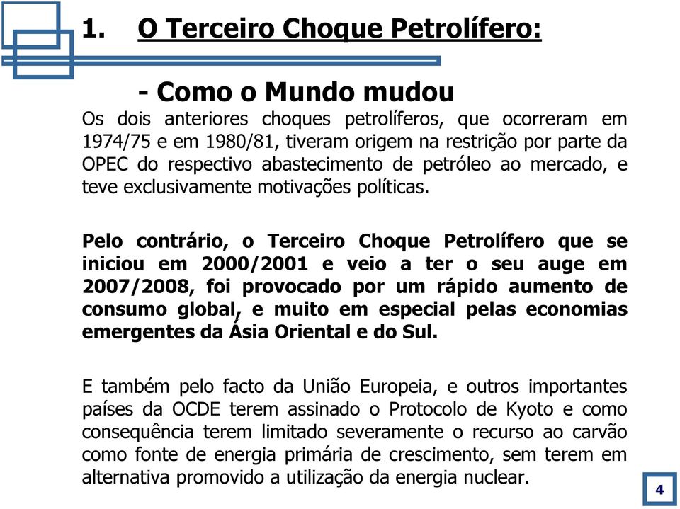 Pelo contrário, o Terceiro Choque Petrolífero que se iniciou em 2000/2001 e veio a ter o seu auge em 2007/2008, foi provocado por um rápido aumento de consumo global, e muito em especial pelas