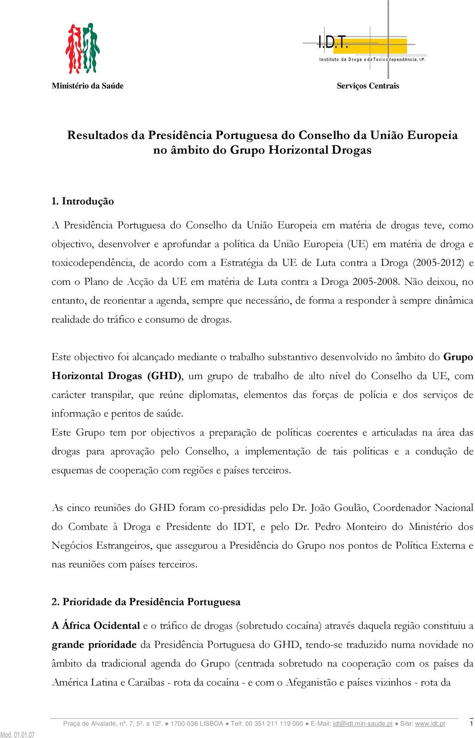 toxicodependência, de acordo com a Estratégia da UE de Luta contra a Droga (2005-2012) e com o Plano de Acção da UE em matéria de Luta contra a Droga 2005-2008.