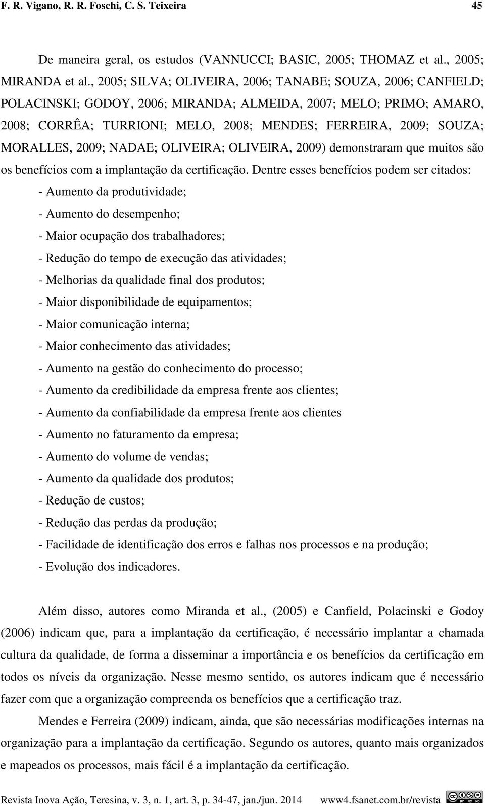 MORALLES, 2009; NADAE; OLIVEIRA; OLIVEIRA, 2009) demonstraram que muitos são os benefícios com a implantação da certificação.