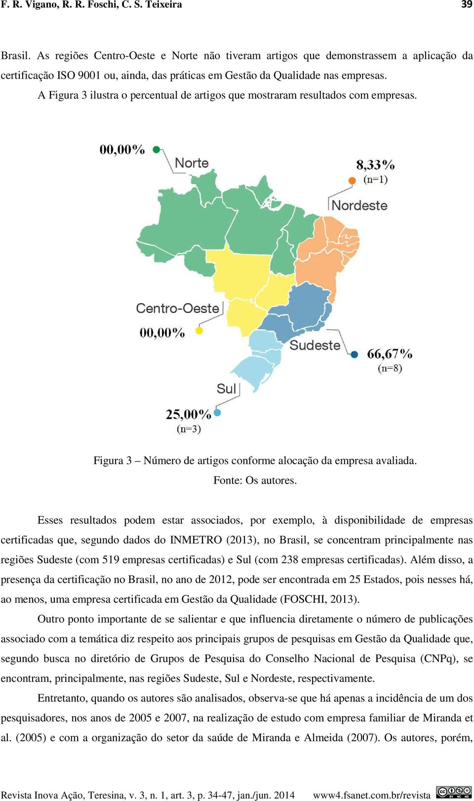 A Figura 3 ilustra o percentual de artigos que mostraram resultados com empresas. Figura 3 Número de artigos conforme alocação da empresa avaliada. Fonte: Os autores.