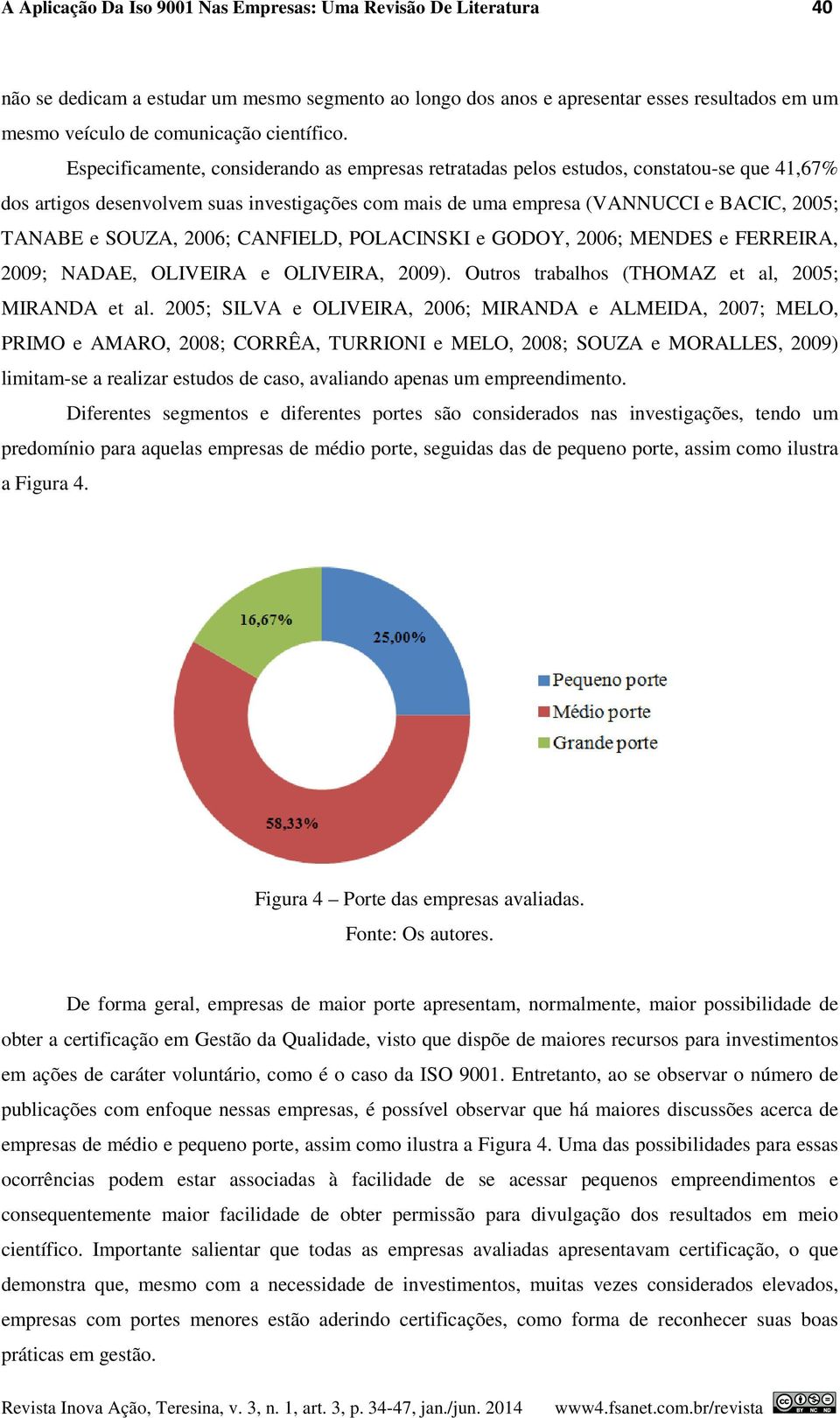 Especificamente, considerando as empresas retratadas pelos estudos, constatou-se que 41,67% dos artigos desenvolvem suas investigações com mais de uma empresa (VANNUCCI e BACIC, 2005; TANABE e SOUZA,