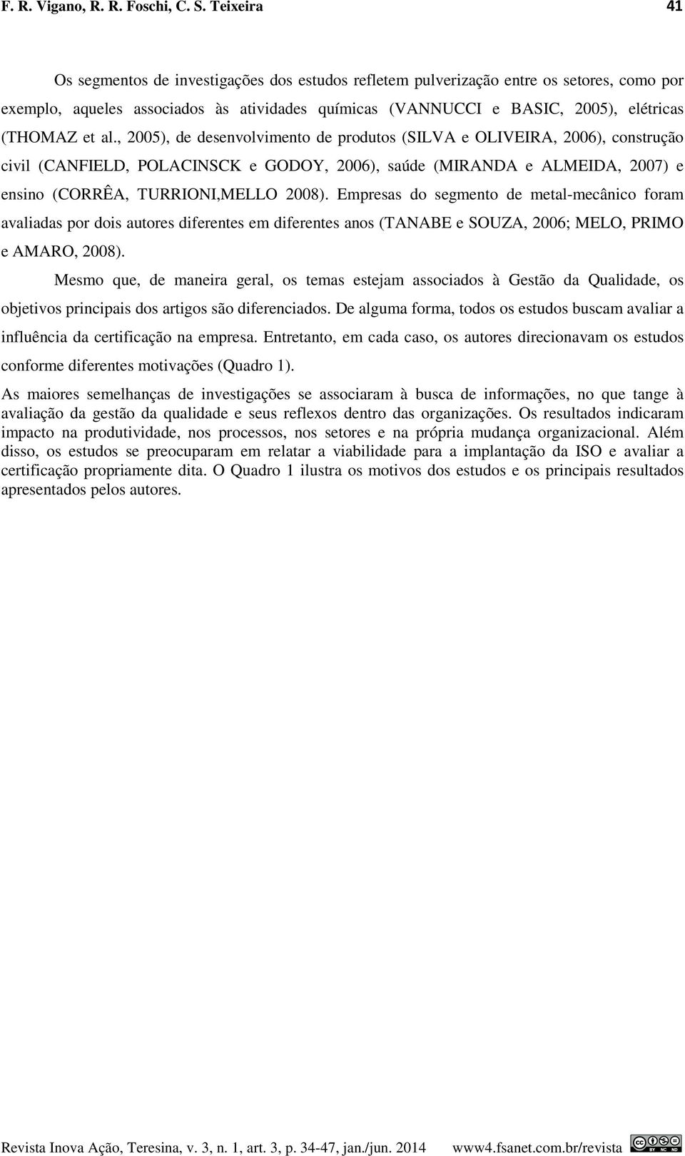 et al., 2005), de desenvolvimento de produtos (SILVA e OLIVEIRA, 2006), construção civil (CANFIELD, POLACINSCK e GODOY, 2006), saúde (MIRANDA e ALMEIDA, 2007) e ensino (CORRÊA, TURRIONI,MELLO 2008).