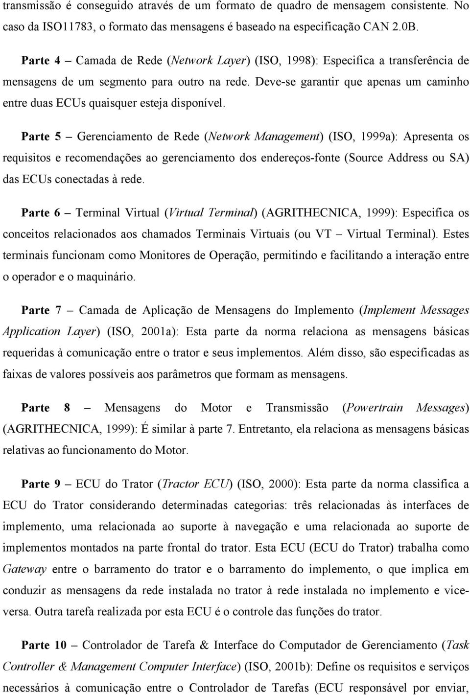 Deve-se garantir que apenas um caminho entre duas ECUs quaisquer esteja disponível.