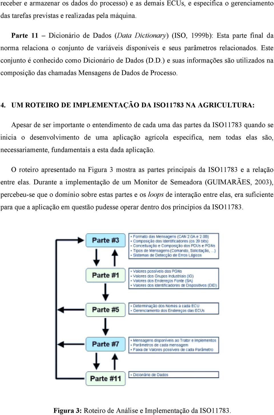 Este conjunto é conhecido como Dicionário de Dados (D.D.) e suas informações são utilizados na composição das chamadas Mensagens de Dados de Processo. 4.