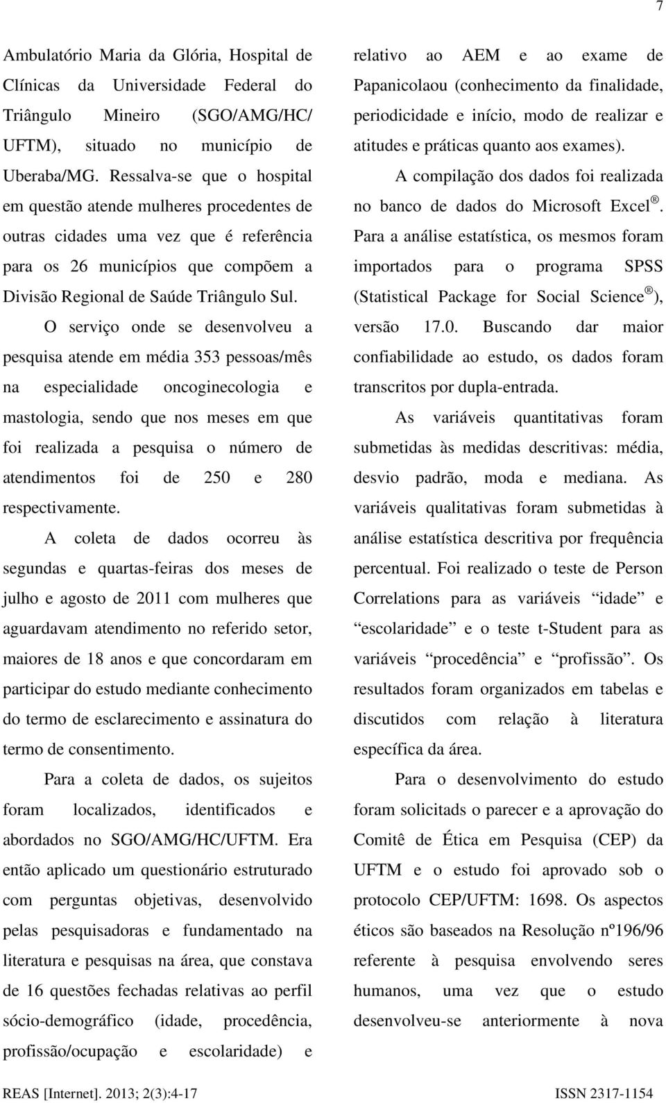 O serviço onde se desenvolveu a pesquisa atende em média 353 pessoas/mês na especialidade oncoginecologia e mastologia, sendo que nos meses em que foi realizada a pesquisa o número de atendimentos