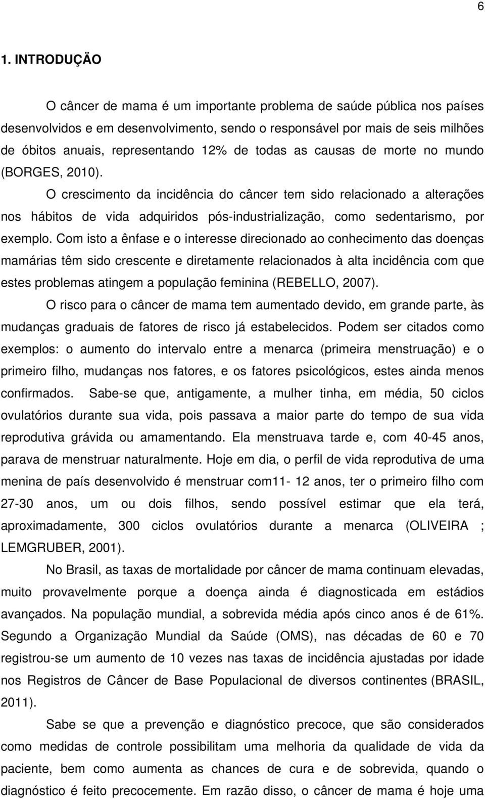 O crescimento da incidência do câncer tem sido relacionado a alterações nos hábitos de vida adquiridos pós-industrialização, como sedentarismo, por exemplo.