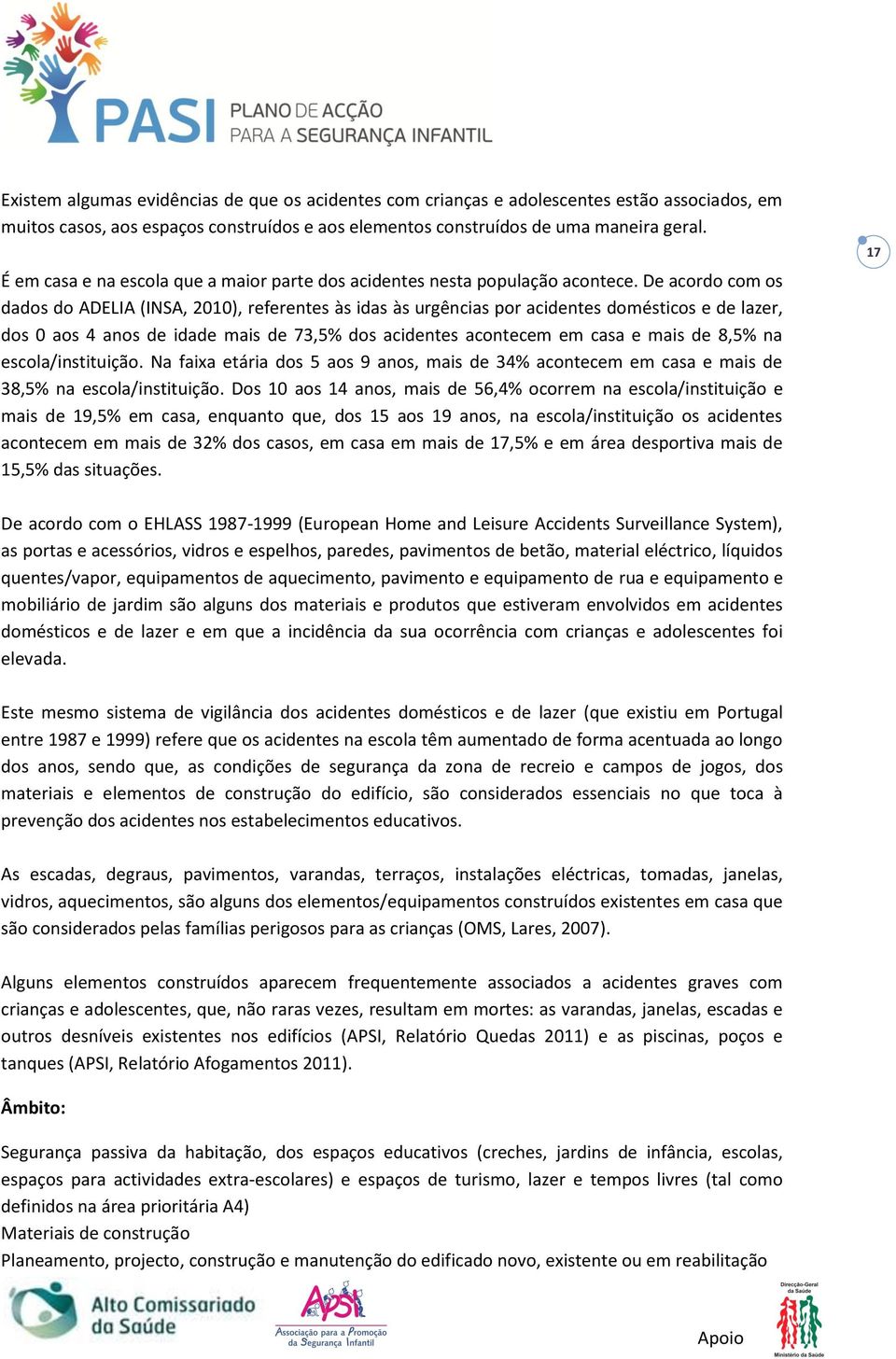 De acordo com os dados do ADELIA (INSA, 2010), referentes às idas às urgências por acidentes domésticos e de lazer, dos 0 aos 4 anos de idade mais de 73,5% dos acidentes acontecem em casa e mais de