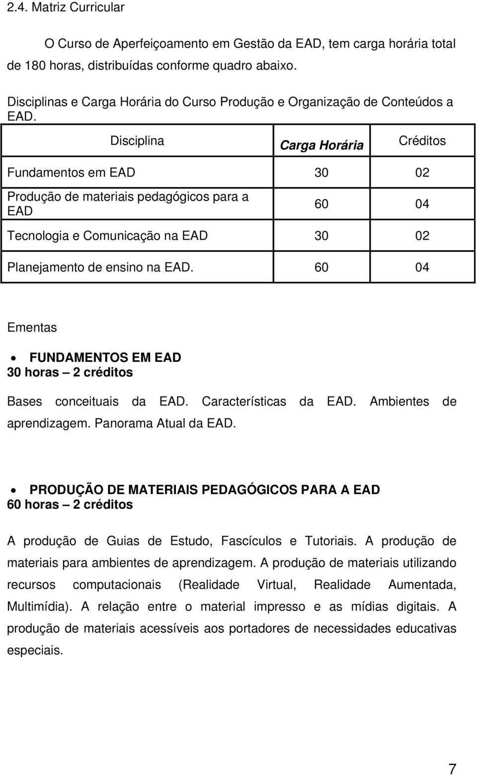 Disciplina Carga Horária Créditos Fundamentos em EAD 30 02 Produção de materiais pedagógicos para a EAD 60 04 Tecnologia e Comunicação na EAD 30 02 Planejamento de ensino na EAD.