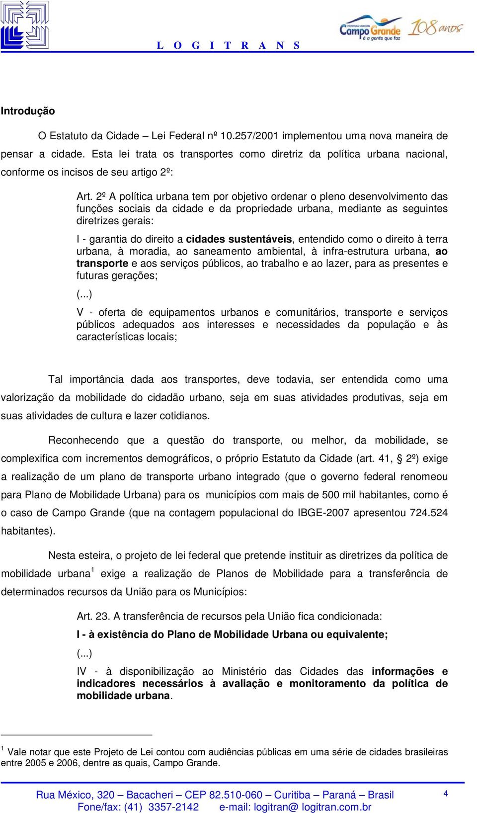 2º A política urbana tem por objetivo ordenar o pleno desenvolvimento das funções sociais da cidade e da propriedade urbana, mediante as seguintes diretrizes gerais: I - garantia do direito a cidades