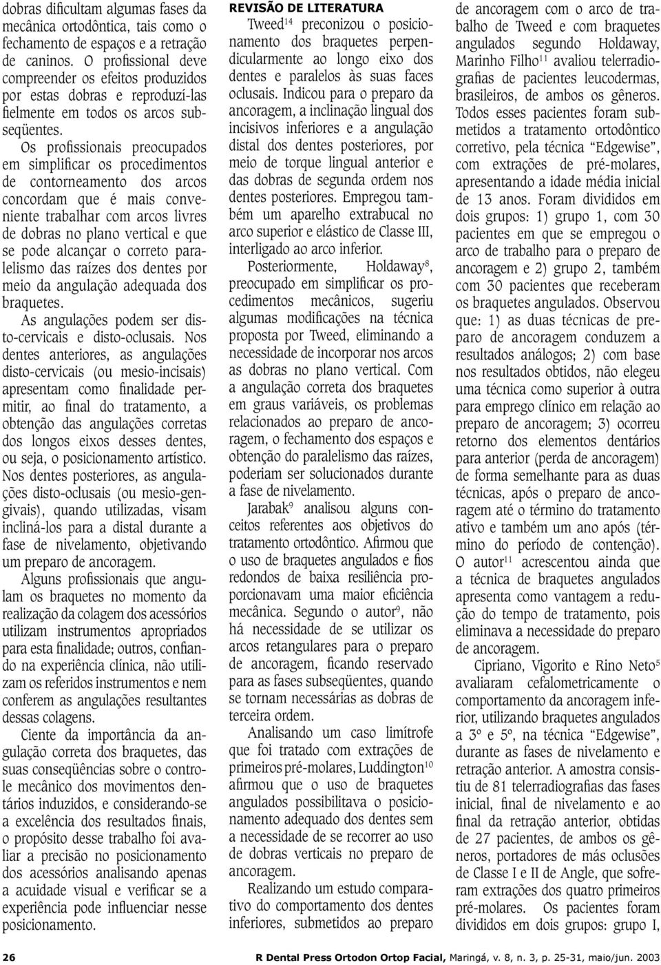 Os profissionais preocupados em simplificar os procedimentos de contorneamento dos arcos concordam que é mais conveniente trabalhar com arcos livres de dobras no plano vertical e que se pode alcançar