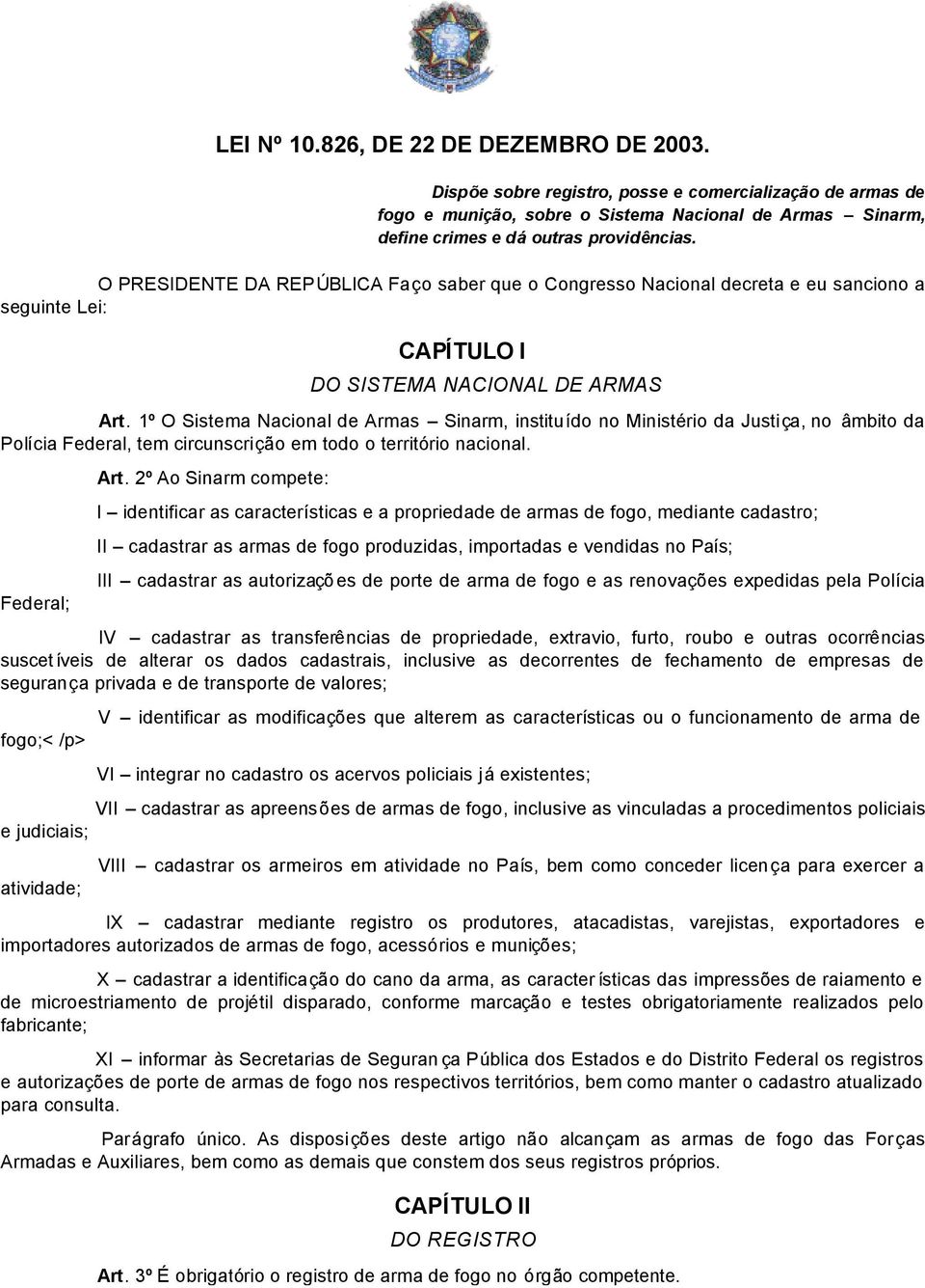 1º O Sistema Nacional de Armas Sinarm, instituído no Ministério da Justiça, no âmbito da Polícia Federal, tem circunscrição em todo o território nacional. Federal; Art.