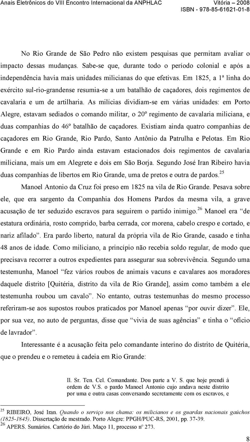 Em 1825, a 1ª linha do exército sul-rio-grandense resumia-se a um batalhão de caçadores, dois regimentos de cavalaria e um de artilharia.