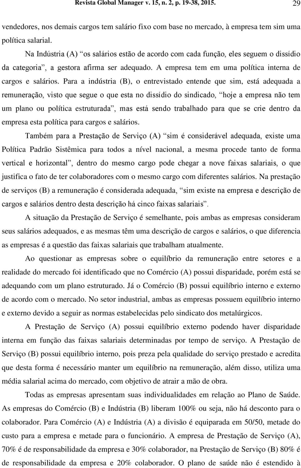 Para a indústria (B), o entrevistado entende que sim, está adequada a remuneração, visto que segue o que esta no dissídio do sindicado, hoje a empresa não tem um plano ou política estruturada, mas