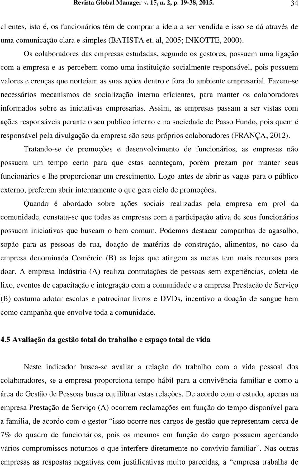 Os colaboradores das empresas estudadas, segundo os gestores, possuem uma ligação com a empresa e as percebem como uma instituição socialmente responsável, pois possuem valores e crenças que norteiam