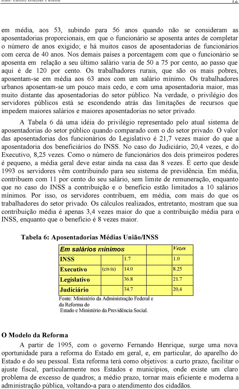 Nos demais países a porcentagem com que o funcionário se aposenta em relação a seu último salário varia de 50 a 75 por cento, ao passo que aqui é de 120 por cento.