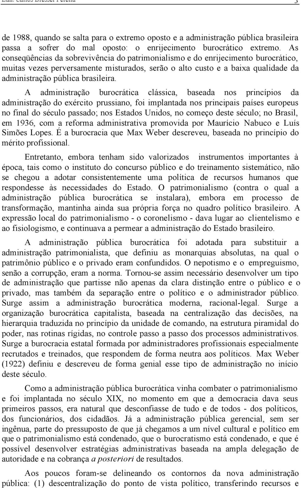 A administração burocrática clássica, baseada nos princípios da administração do exército prussiano, foi implantada nos principais países europeus no final do século passado; nos Estados Unidos, no