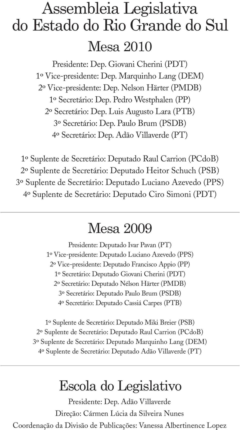 Adão Villaverde (PT) 1º Suplente de Secretário: Deputado Raul Carrion (PCdoB) 2º Suplente de Secretário: Deputado Heitor Schuch (PSB) 3º Suplente de Secretário: Deputado Luciano Azevedo (PPS) 4º